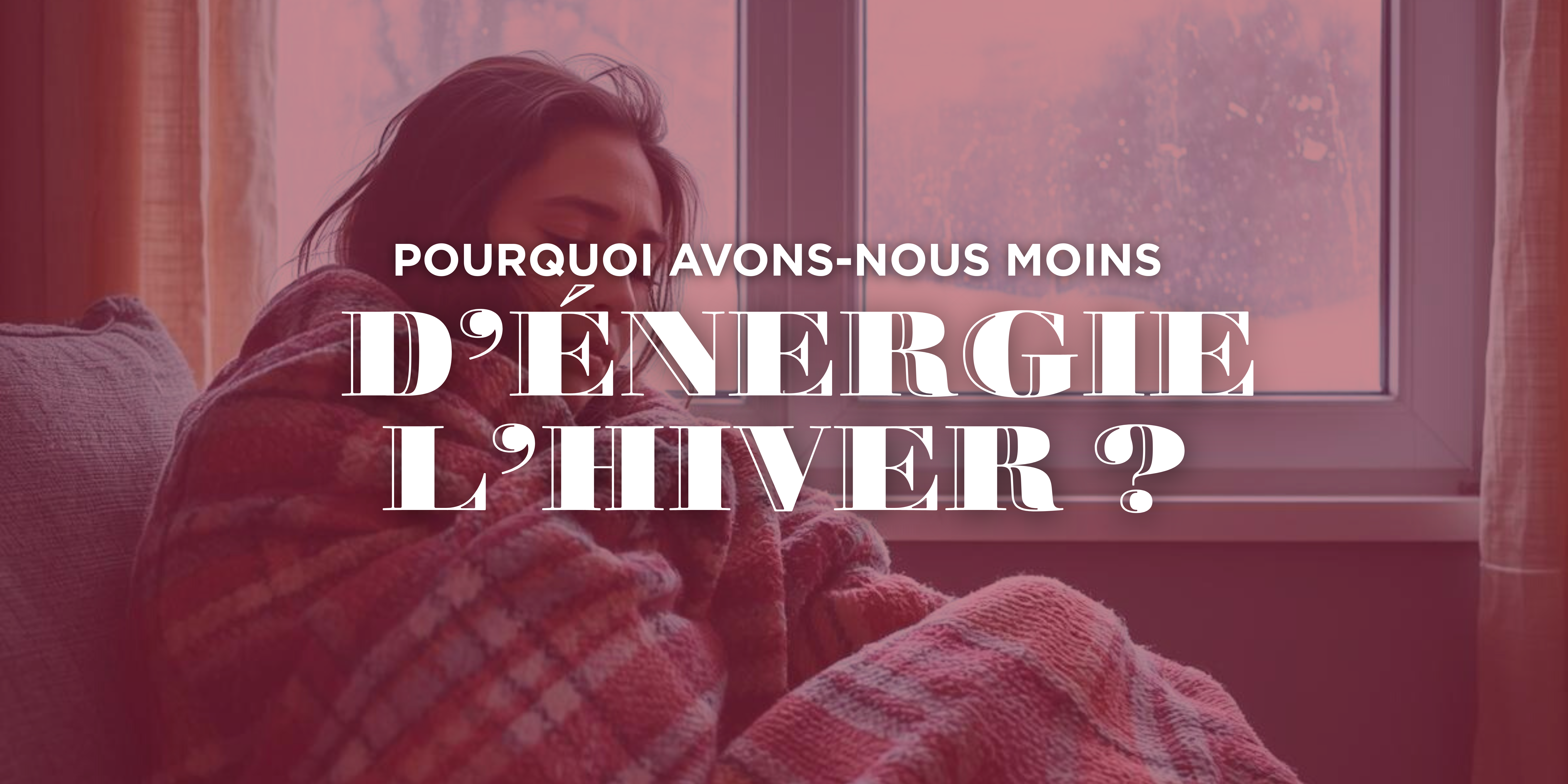 Pourquoi avons-nous moins d’énergie l’hiver ?