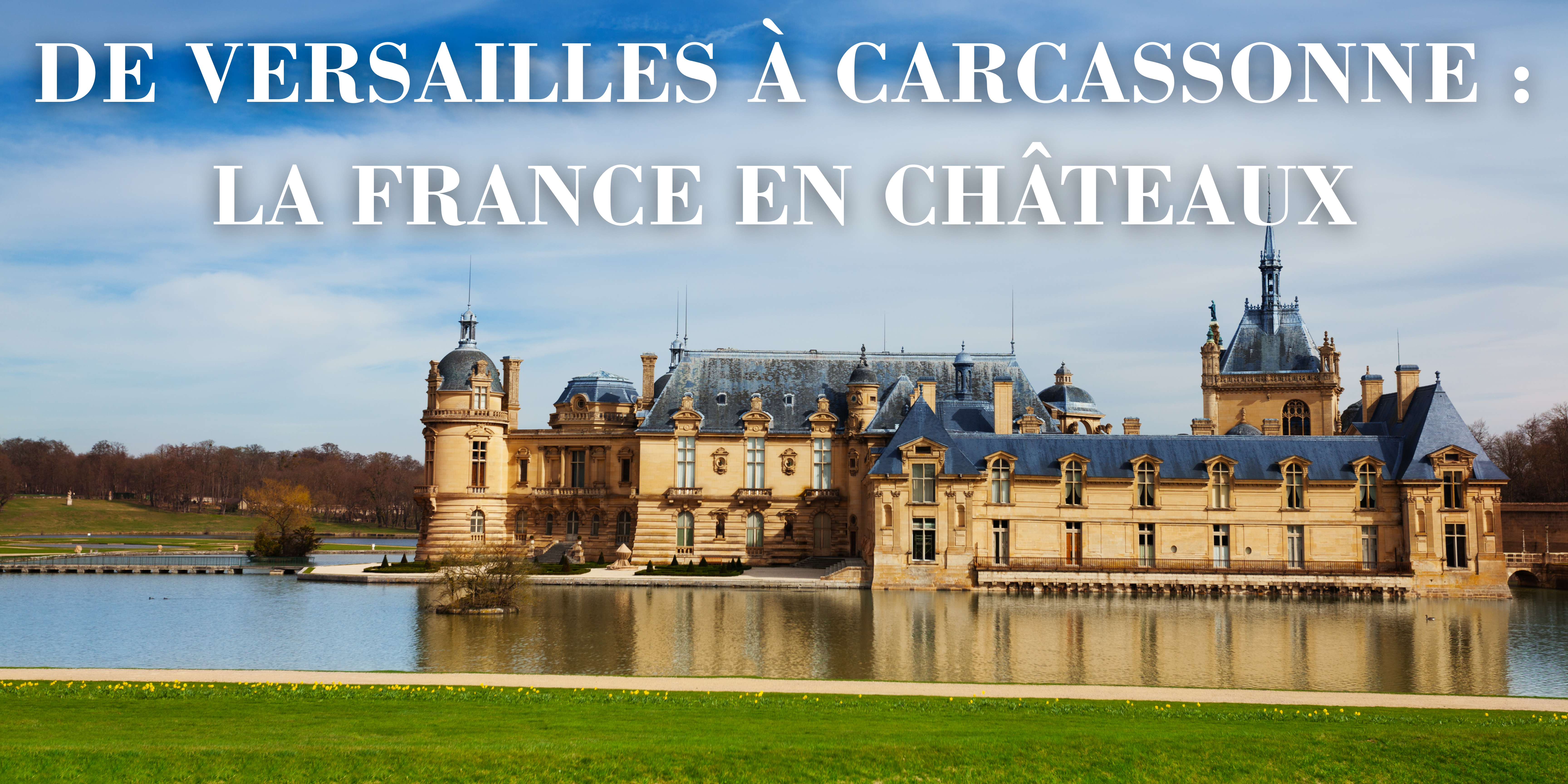 De Versailles à Carcassonne : la France en châteaux