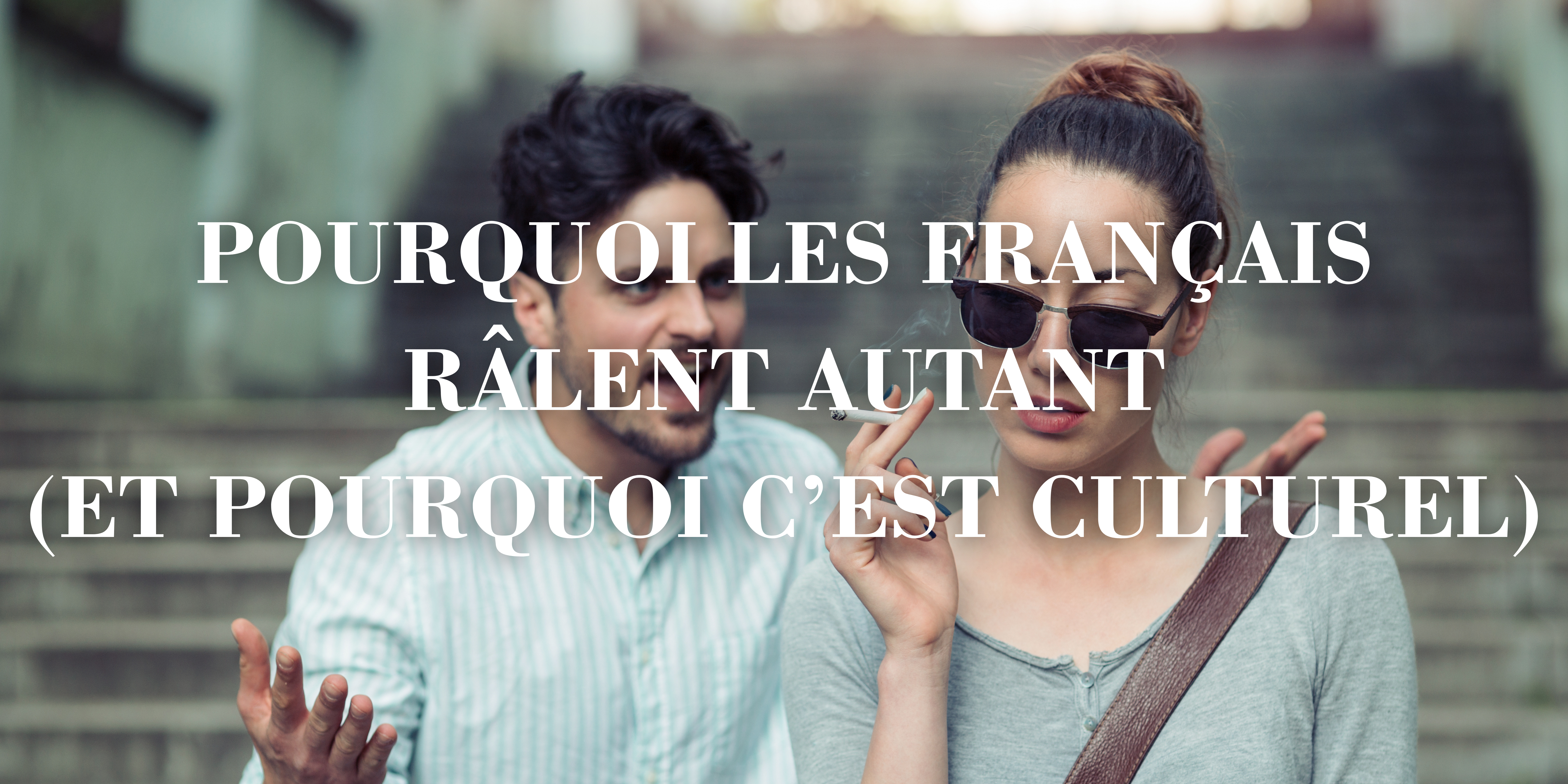 Pourquoi les Français râlent autant (Et pourquoi c’est culturel)