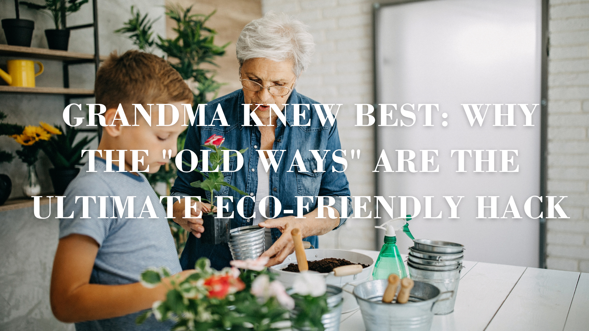 Grandma knew best: why the "old ways" are the ultimate eco-friendly hack